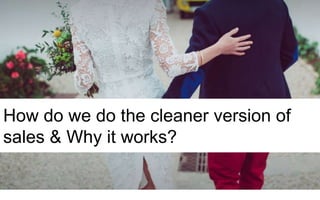 How do we do the cleaner version of
sales & Why it works?
 