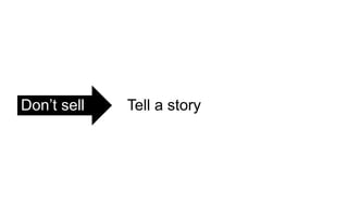 Don’t sell Tell a story
 