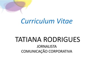 Curriculum Vitae
TATIANA RODRIGUES
JORNALISTA
COMUNICAÇÃO CORPORATIVA
 