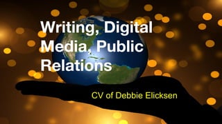 Writing, Digital
Media, Public
Relations
CV of Debbie Elicksen
 