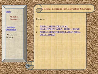 Al-Maher Company for Contracting & Services
Projects:
 PORTA CABINS FOR LUSAIL
DEVELOPMENT AREA – DOHA – QATAR
 PORTA CABINS FOR RAS LAFFAN AREA –
DOHA – QATAR
29
Index
Al-Maher
Company
-Company
Description
-Al-Maher’s
Projects
 
