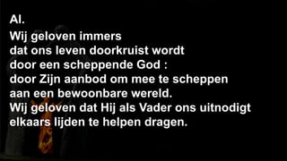238Al.Wij geloven immers dat ons leven doorkruist wordt door een scheppende God :door Zijn aanbod om mee te scheppenaan een bewoonbare wereld.Wij geloven dat Hij als Vader ons uitnodigtelkaars lijden te helpen dragen.
