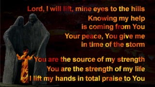 238Lord, I will lift, mine eyes to the hillsKnowing my help is coming from YouYour peace, You give me in time of the stormYou are the source of my strengthYou are the strength of my lifeI lift my hands in total praise to YouAmen