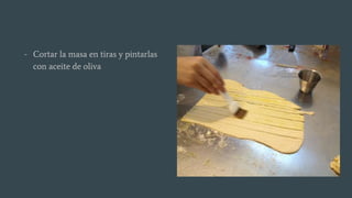 - Cortar la masa en tiras y pintarlas
con aceite de oliva
 
