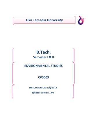 Uka Tarsadia University
B.Tech.
Semester I & II
ENVIRONMENTAL STUDIES
CV3003
EFFECTIVE FROM July-2019
Syllabus version:1.00
 