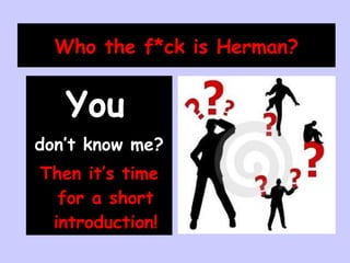 Who the f*ck is Herman? ,[object Object],[object Object],[object Object]