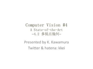 Computer Vision #4A State-of-the-Art-4.2 多視点幾何- Presented by K. Kawamura Twitter & hatena: kkei 