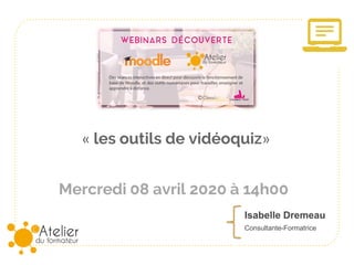 Mercredi 08 avril 2020 à 14h00
« les outils de vidéoquiz»
Isabelle Dremeau
Consultante-Formatrice
 