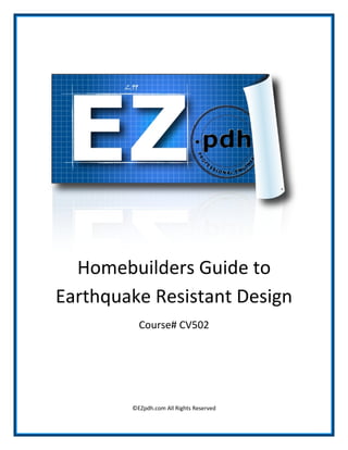 Homebuilders Guide to
Earthquake Resistant Design
Course# CV502
©EZpdh.com All Rights Reserved
®
 