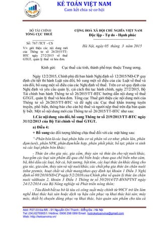 KẾ TOÁN VIỆT NAM
Cam kết chia sẻ cơ hội
Add: P27.03 tòa M5 - 91 Nguyễn Chí Thanh - Đống Đa - Hà Nội
Tel: (04) 62769051 / Hotline: 0906 298 089/ Email: hotroketoanvina@gmail.com
Web: http://ketoanvina.vn/
1
BỘ TÀI CHÍNH
TỔNG CỤC THUẾ
___________
Số: 767 /TCT - CS
V/v giới thiệu các nội dung mới
của Thông tư số 26/2015/TT-
BTC ngày 27/2/2015 về thuế
GTGT, quản lý thuế và hóa đơn.
CỘNG HOÀ XÃ HỘI CHỦ NGHĨA VIỆT NAM
Độc lập - Tự do - Hạnh phúc
____________________
Hà Nội, ngày 05 tháng 3 năm 2015
Kính gửi: Cục thuế các tỉnh, thành phố trực thuộc Trung ương.
Ngày 12/2/2015, Chính phủ đã ban hành Nghị định số 12/2015/NĐ-CP quy
định chi tiết thi hành Luật sửa đổi, bổ sung một số điều của các Luật về thuế và
sửa đổi, bổ sung một số điều của các Nghị định về thuế. Trên cơ sở quy định của
Nghị định và yêu cầu quản lý, cải cách thủ tục hành chính, ngày 27/2/2015, Bộ
Tài chính ban hành Thông tư số 26/2015/TT-BTC hướng dẫn nội dung về thuế
GTGT, quản lý thuế và hóa đơn. Tổng cục Thuế giới thiệu các nội dung mới của
Thông tư số 26/2015/TT-BTC và đề nghị các Cục thuế khẩn trương tuyên
truyền, phổ biến, thông báo cho cán bộ thuế và người nộp thuế trên địa bàn quản
lý biết. Một số nội dung mới của Thông tư số 26/2015/TT-BTC như sau:
1.Các nộidung sửa đổi, bổ sung Thông tư số 219/2013/TT-BTC ngày
31/12/2013 của Bộ Tài chính về thuế GTGT.
a) Điều 4:
+ Bổ sungvào đối tượng không chịu thuế đối với các mặt hàng sau:
“-Phân bón là các loại phân hữu cơ và phân vô cơ như: phân lân, phân
đạm (urê), phân NPK, phân đạmhỗn hợp, phân phốt phát, bồ tạt; phân vi sinh
và các loại phân bón khác;
- Thức ăn cho gia súc, gia cầm, thủy sản và thức ăn cho vật nuôi khác,
bao gồm các loại sản phẩm đã qua chế biến hoặc chưa qua chế biến như cám,
bã, khô dầu các loại, bột cá, bột xương, bột tôm, các loại thức ăn khác dùng cho
gia súc, gia cầm, thủy sản và vật nuôikhác, các chất phụ gia thức ăn chăn nuôi
(như premix, hoạt chất và chất mang)theo quy định tại khoản 1 Điều 3 Nghị
định số 08/2010/NĐ-CP ngày5/2/2010 của Chính phủ về quản lý thức ăn chăn
nuôi vàkhoản 2, khoản 3 Điều 1 Thông tư số 50/2014/TT-BNNPTNT ngày
24/12/2014 của Bộ Nông nghiệp và Phát triển nông thôn;
- Tàu đánh bắtxa bờ là tàu có công suất máy chính từ 90CV trở lên làm
nghề khai thác hải sản hoặc dịch vụ hậu cần phục vụ khai thác hải sản; máy
móc, thiết bị chuyên dùng phục vụ khai thác, bảo quản sản phẩm cho tàu cá
 