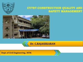 Dr. C.RAJASEKARAN
Dept. of Civil Engineering , NITK
CV787-CONSTRUCTION QUALITY AND
SAFETY MANAGEMENT
 