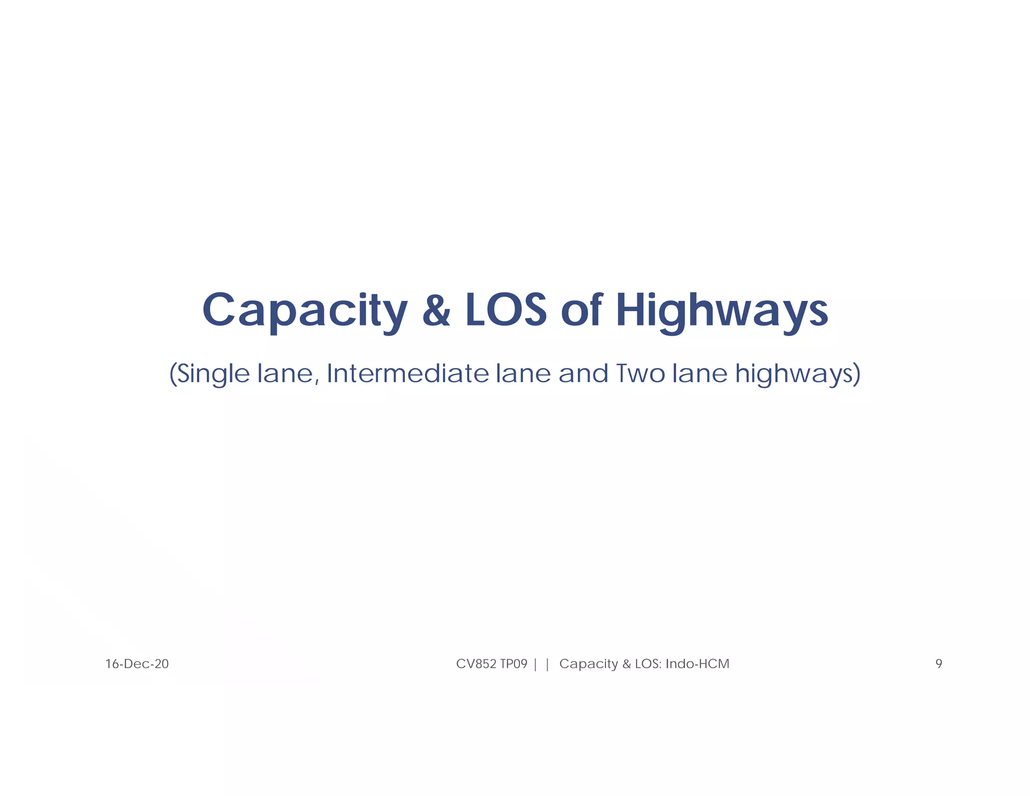 Capacity & LOS of Highways
(Single lane, Intermediate lane and Two lane highways)
9
CV852 TP09 | | Capacity & LOS: Indo-HCM
16-Dec-20
 