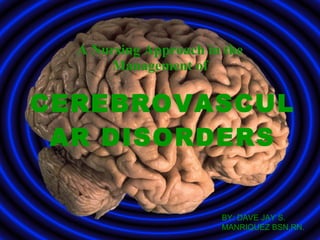 CEREBROVASCULAR DISORDERS A Nursing Approach in the Management of BY: DAVE JAY S. MANRIQUEZ BSN,RN. 