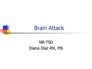 Brain Attack

     NR-75D
Diana Diaz RN, MS
 