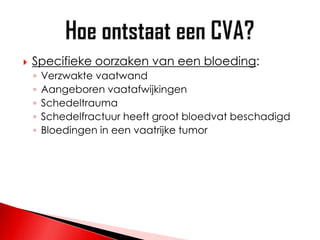    Specifieke oorzaken van een bloeding:
    ◦   Verzwakte vaatwand
    ◦   Aangeboren vaatafwijkingen
    ◦   Schedeltrauma
    ◦   Schedelfractuur heeft groot bloedvat beschadigd
    ◦   Bloedingen in een vaatrijke tumor
 