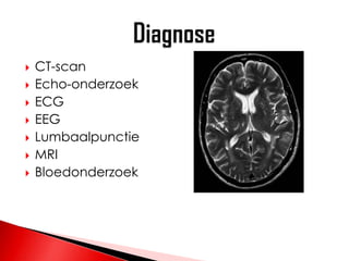    CT-scan
   Echo-onderzoek
   ECG
   EEG
   Lumbaalpunctie
   MRI
   Bloedonderzoek
 
