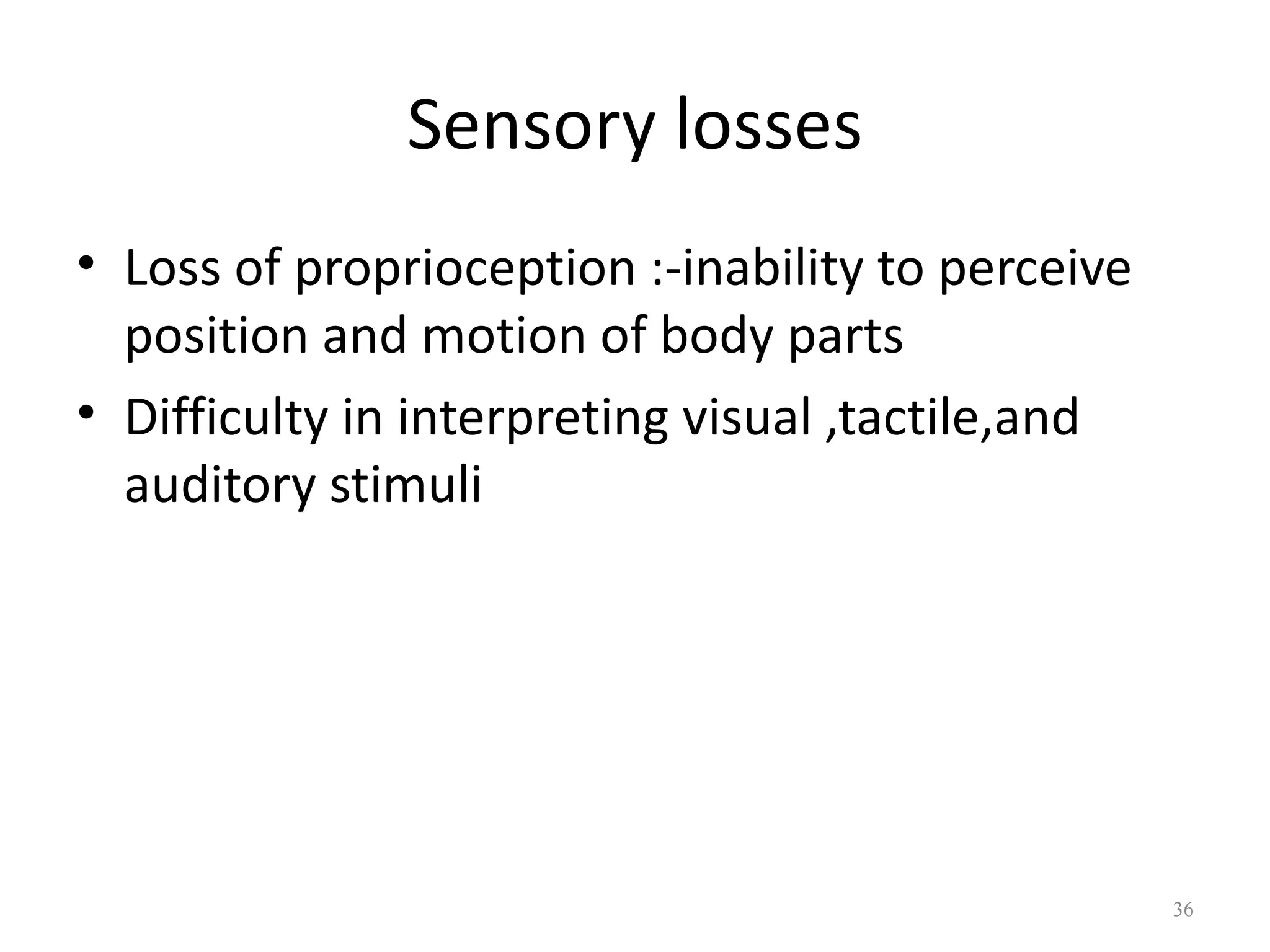 Sensory losses
• Loss of proprioception :-inability to perceive
  position and motion of body parts
• Difficulty in interpreting visual ,tactile,and
  auditory stimuli




                                                   36
 