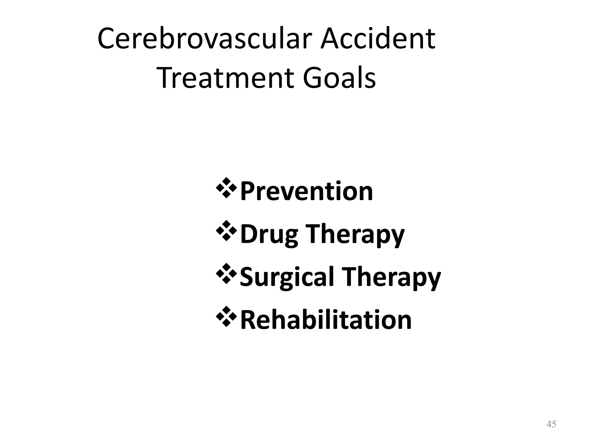 Cerebrovascular Accident
    Treatment Goals


        Prevention
        Drug Therapy
        Surgical Therapy
        Rehabilitation


                            45
 