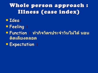 Whole person approach : Illness  ( case index ) Idea :  Feeling  :   Function  :  ทำกิจวัตรประจำวันไม่ได้ นอนติดเตียงตลอด Expectation   :  