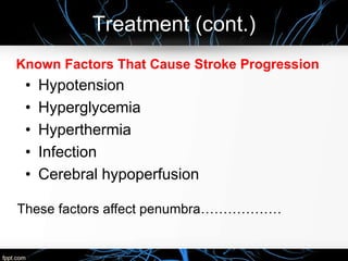 Treatment (cont.)
Known Factors That Cause Stroke Progression
• Hypotension
• Hyperglycemia
• Hyperthermia
• Infection
• Cerebral hypoperfusion
These factors affect penumbra………………
 