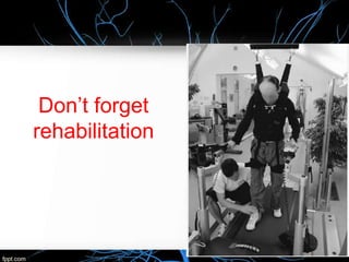 Don’t forget
rehabilitation
 