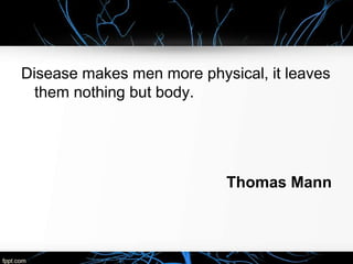 Disease makes men more physical, it leaves
them nothing but body.
Thomas Mann
 