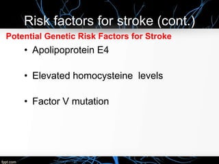 Risk factors for stroke (cont.)
Potential Genetic Risk Factors for Stroke
• Apolipoprotein E4
• Elevated homocysteine levels
• Factor V mutation
 