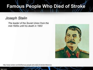 Joseph Stalin
The leader of the Soviet Union from the
mid-1920s until his death in 1953
Famous People Who Died of Stroke
http://www.ranker.com/list/famous-people-who-died-of-stroke/reference
 