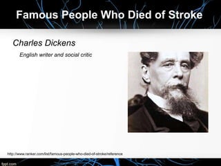 Charles Dickens
English writer and social critic
Famous People Who Died of Stroke
http://www.ranker.com/list/famous-people-who-died-of-stroke/reference
 