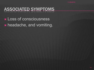 ASSOCIATED SYMPTOMS
 Loss of consciousness
 headache, and vomiting.
11/28/2016
14
 