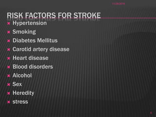 RISK FACTORS FOR STROKE
 Hypertension
 Smoking
 Diabetes Mellitus
 Carotid artery disease
 Heart disease
 Blood disorders
 Alcohol
 Sex
 Heredity
 stress
11/28/2016
6
 