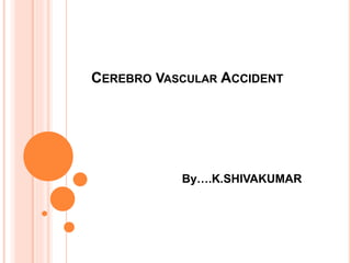 CEREBRO VASCULAR ACCIDENT
By….K.SHIVAKUMAR
 