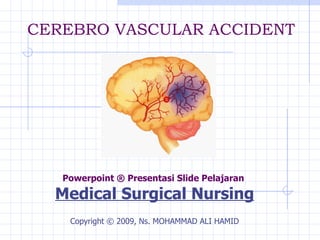 CEREBRO VASCULAR ACCIDENT Powerpoint ® Presentasi Slide Pelajaran  Medical Surgical Nursing Copyright  ©  200 9 ,  Ns. MOHAMMAD ALI HAMID 