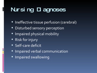 Nursing Diagnoses Ineffective tissue perfusion (cerebral) Disturbed sensory perception Impaired physical mobility Risk for injury Self-care deficit Impaired verbal communication Impaired swallowing 