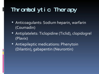 Thrombolytic Therapy Anticoagulants: Sodium heparin, warfarin (Coumadin) Antiplatelets: Ticlopidine (Ticlid), clopidogrel (Plavix) Antiepileptic medications: Phenytoin (Dilantin), gabapentin (Neurontin) 