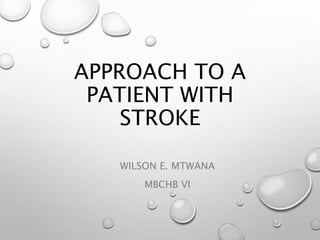 APPROACH TO A
PATIENT WITH
STROKE
WILSON E. MTWANA
MBCHB VI
 
