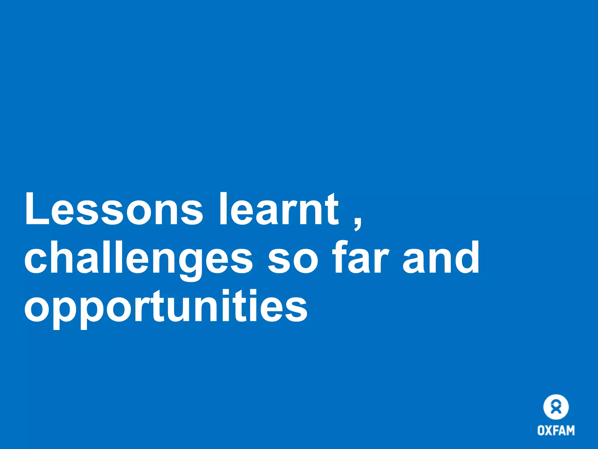 Lessons learnt ,
challenges so far and
opportunities

 