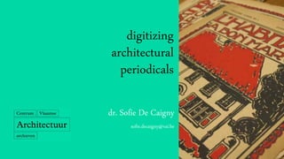 digitizing
architectural
periodicals
dr. Sofie De Caigny
sofie.decaigny@vai.be
 
