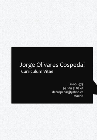 Jorge Olivares Cospedal
Curriculum Vitae

                          11-06-1973
                     34 609 51 87 42
               decospedal@yahoo.es
                             Madrid
 