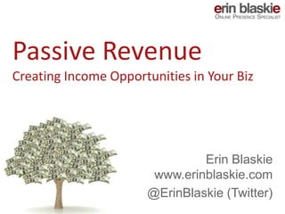 Passive Revenue
Creating Income Opportunities in Your Biz




                               Erin Blaskie
                       www.erinblaskie.com
                      @ErinBlaskie (Twitter)
 