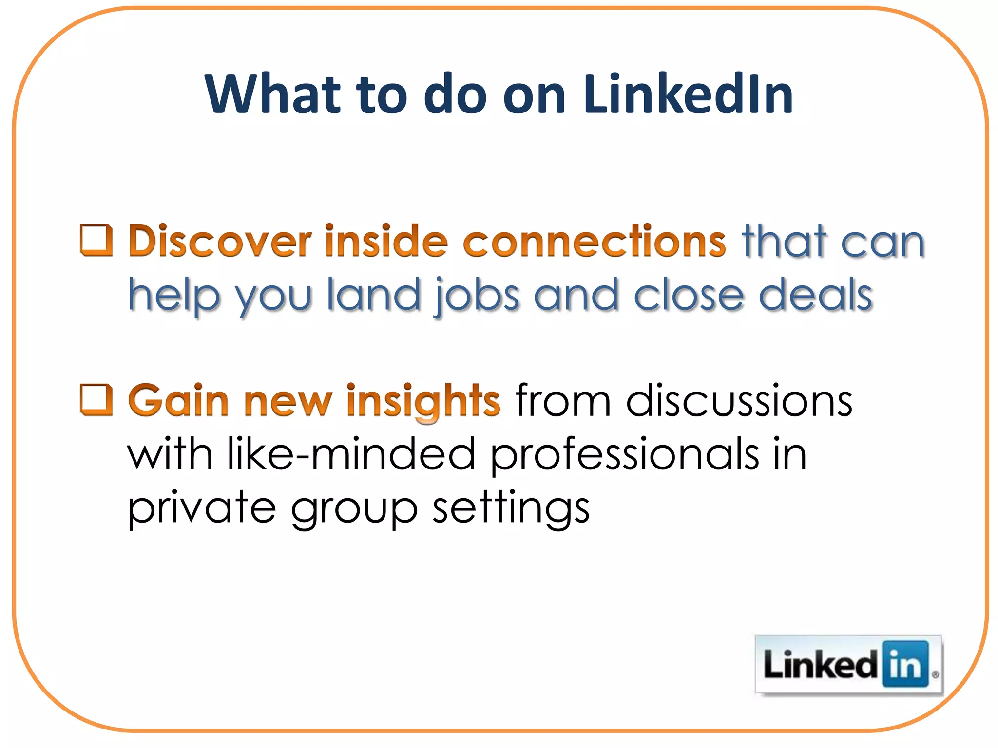 What to do on LinkedIn

                            that can
help you land jobs and close deals

                   from discussions
with like-minded professionals in
private group settings
 