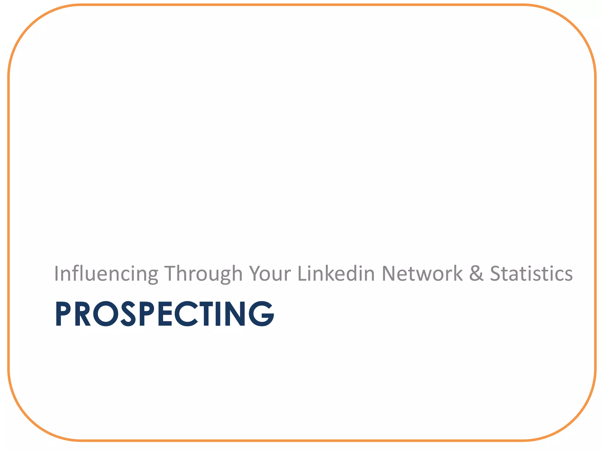Influencing Through Your Linkedin Network & Statistics
PROSPECTING
 