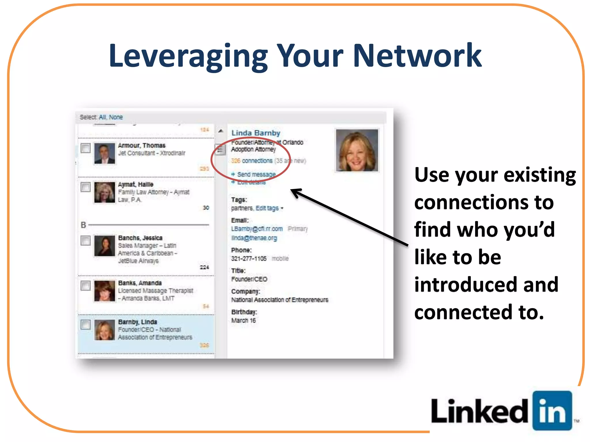 Leveraging Your Network


                  Use your existing
                  connections to
                  find who you’d
                  like to be
                  introduced and
                  connected to.
 