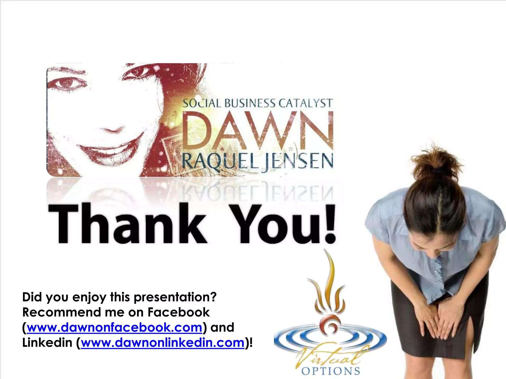 Did you enjoy this presentation?
Recommend me on Facebook
(www.dawnonfacebook.com) and
Linkedin (www.dawnonlinkedin.com)!
 