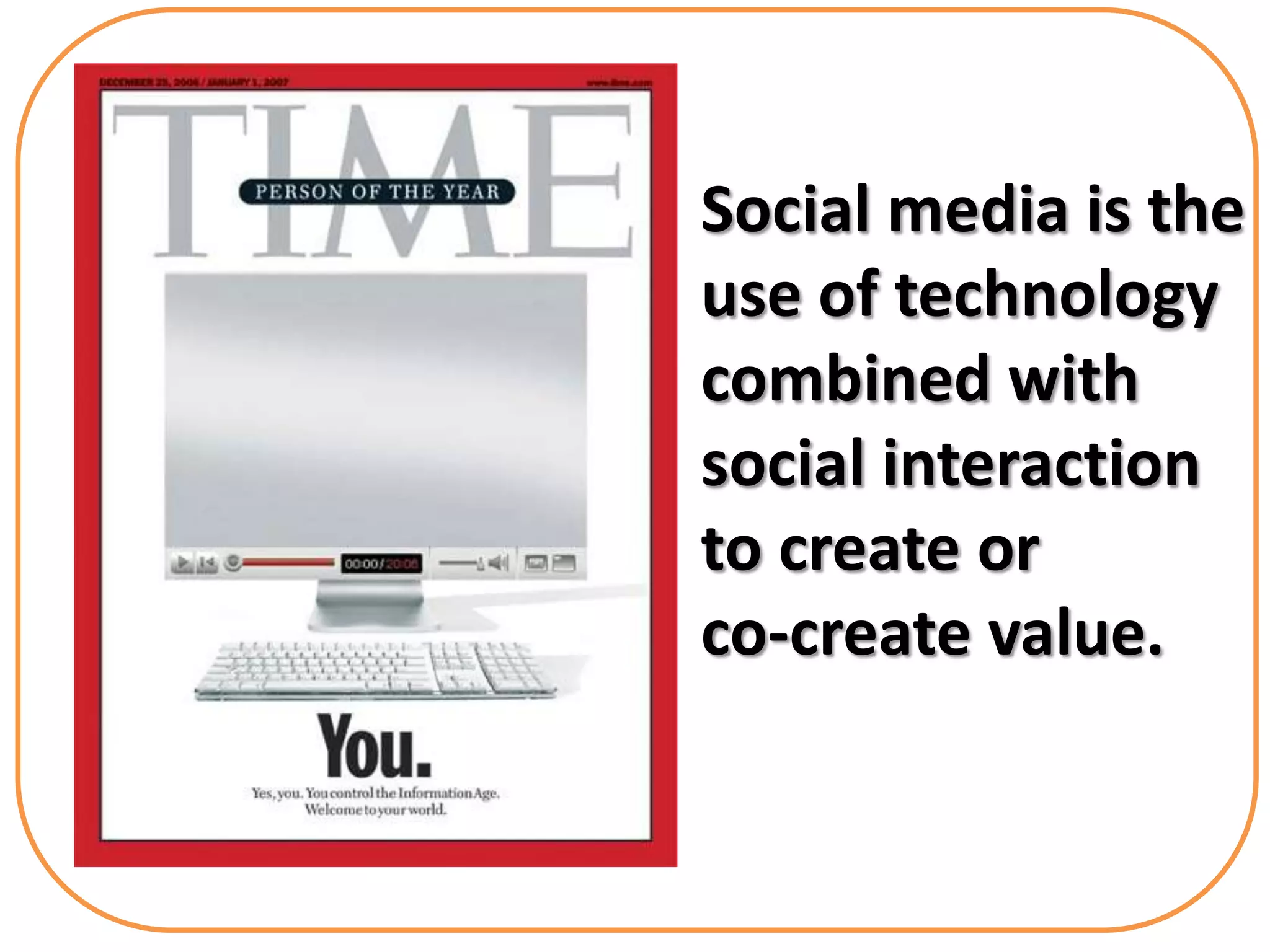 Social media is the
use of technology
combined with
social interaction
to create or
co-create value.
 