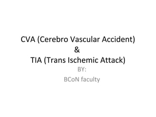 CVA (Cerebro Vascular Accident)
&
TIA (Trans Ischemic Attack)
BY:
BCoN faculty

 
