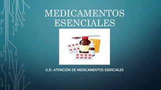 MEDICAMENTOS
ESENCIALES
U.D. ATENCIÓN DE MEDICAMENTOS ESENCIALES
 