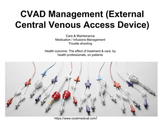 CVAD Management (External
Central Venous Access Device)
Care & Maintenance
Medication / Infusions Management
Trouble shooting
Health outcome: The effect of treatment & care, by
health professionals, on patients
https://www.cookmedical.com/
 