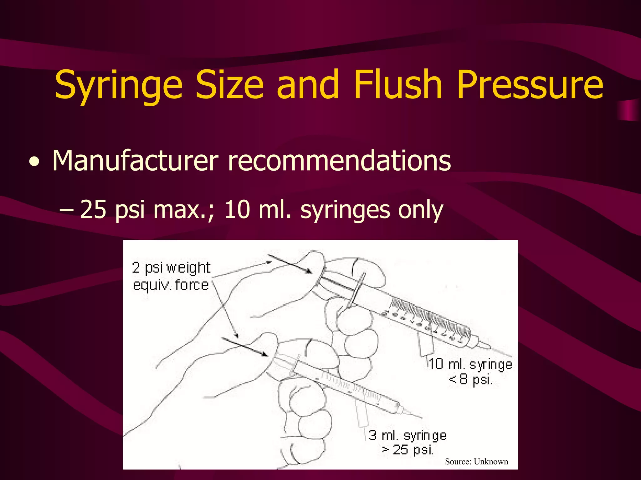 Flush Technique To clear blood in central lines Use intermittent positive pressure to create turbulence and thoroughly clear the line 20-30 ml. NS 2 ml – stop – 2 ml – stop – 2 ml – stop After flushing  any  peripheral, open-ended, or Groshong cannula Keep thumb on plunger and inject while withdrawing syringe This prevents an air void that permits blood to back up into the cannula and form clots 