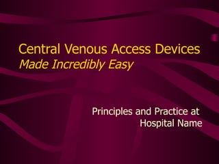 Central Venous Access Devices Made Incredibly Easy Adapted from a 2005 project 